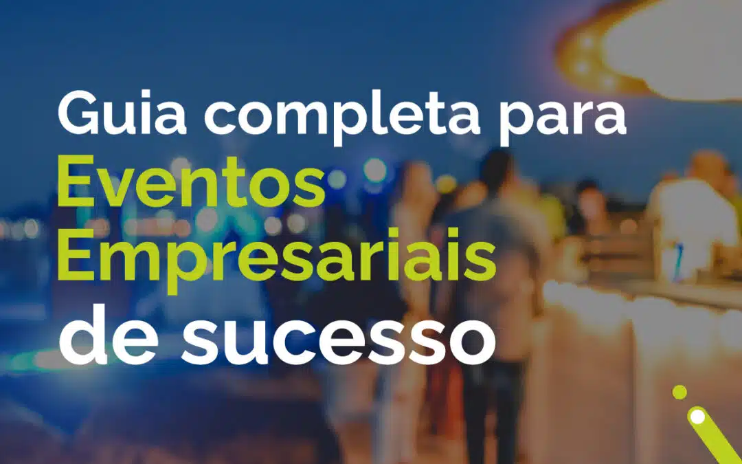 Organização de Eventos para Empresas: Guia Completa para Eventos Empresariais de Sucesso